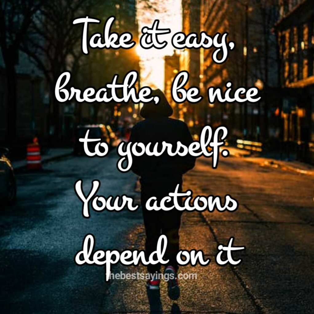 Take it easy, breathe, be nice to yourself