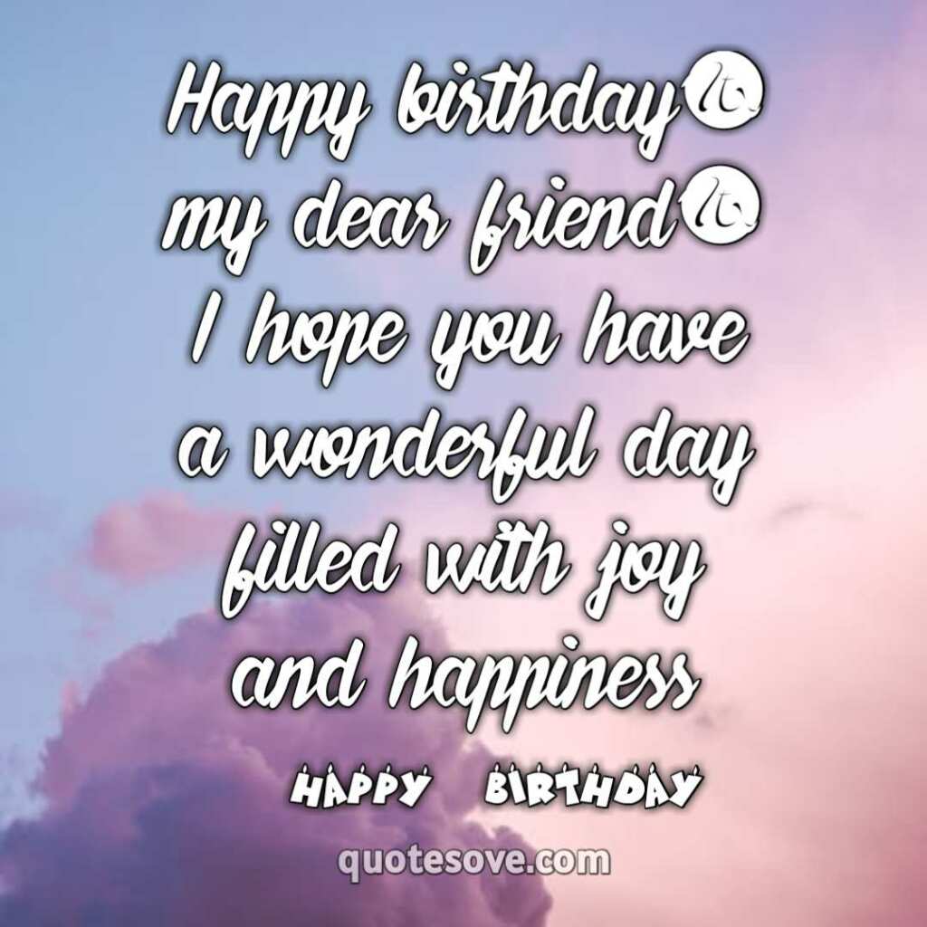 Happy birthday, my dear friend! I hope you have a wonderful day 