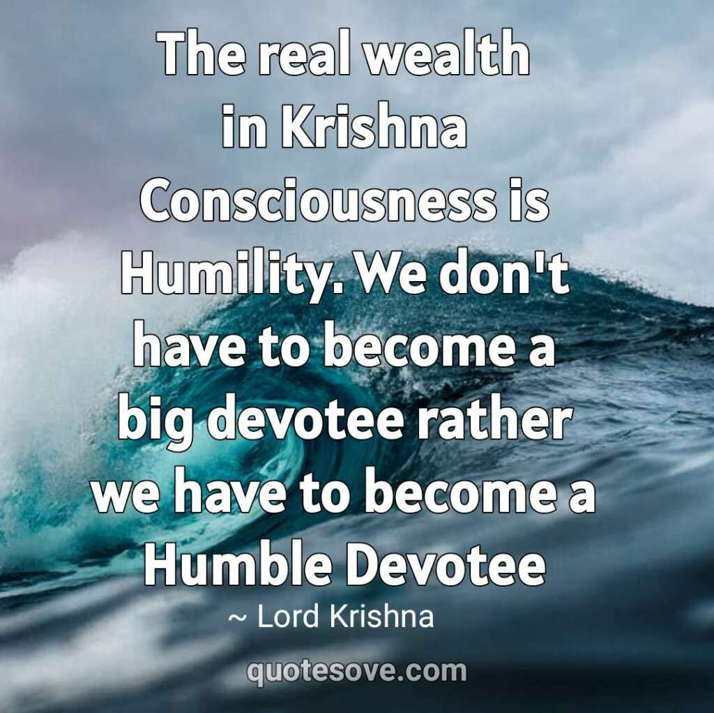 The real wealth in Krishna Consciousness is Humility. krishna sayings