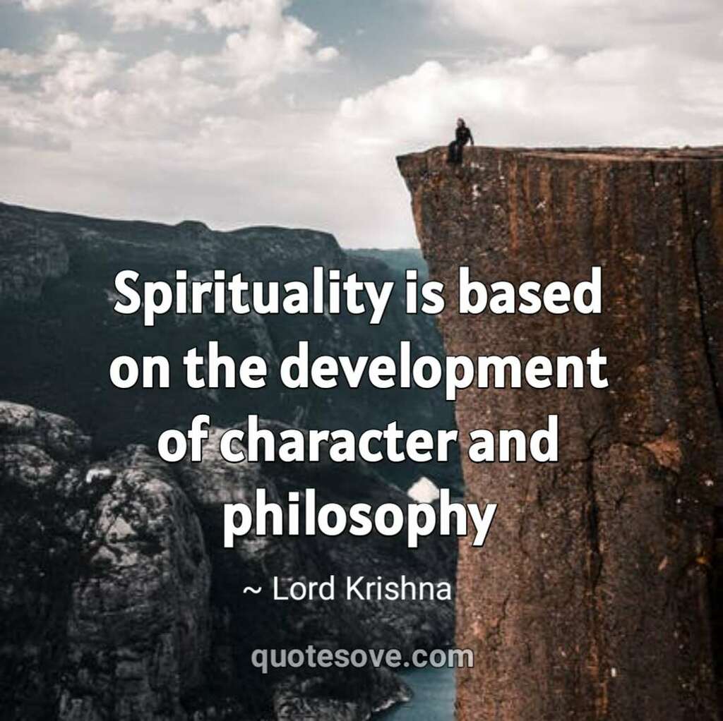 Spirituality is based on the development of character and philosophy.